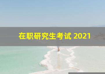 在职研究生考试 2021